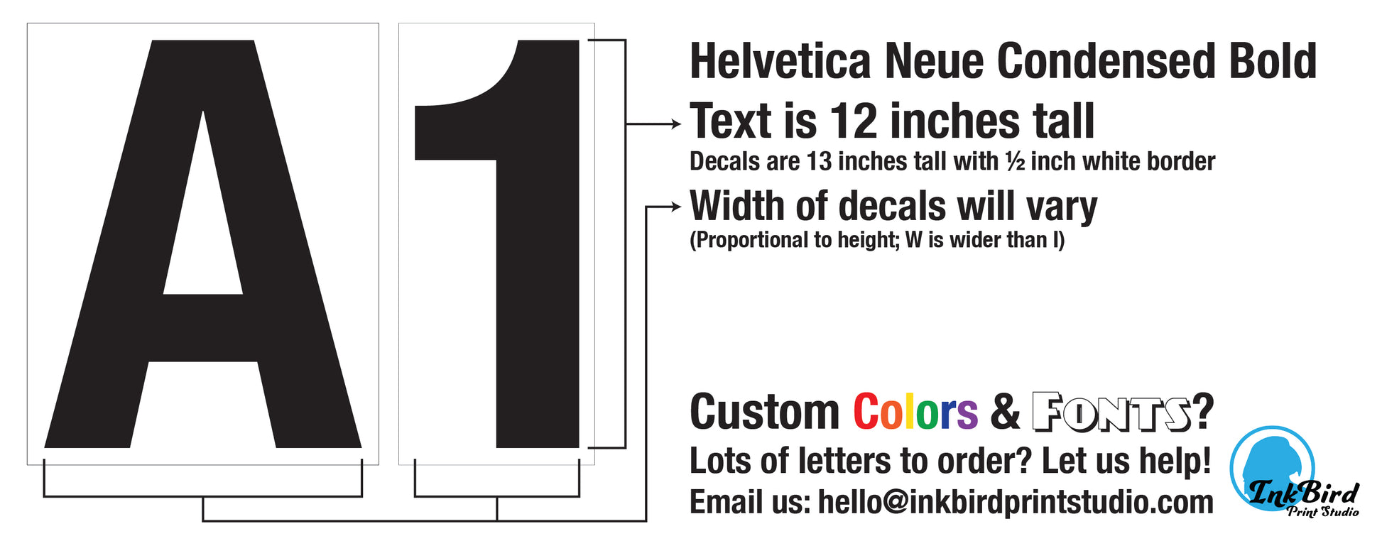 An image depicting the letter A and the number 1 on a white background as samples of a decal that can be ordered in this listing. It emphasizes that the printed text is 12 inches tall, and has a 1/2" border on all sides, making the decals 13 inches tall in total, with proportional widths per each letter. It offers custom colors and fonts if you email hello@inkbirdprintstudio.com to discuss your order.